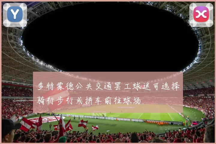 多特蒙德公共交通罢工球迷可选择骑行步行或拼车前往球场