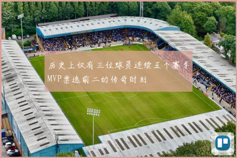 历史上仅有三位球员连续五个赛季MVP票选前二的传奇时刻