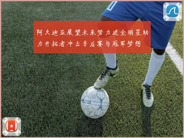 阿夫迪亚展望未来努力进全明星助力开拓者冲击季后赛与冠军梦想