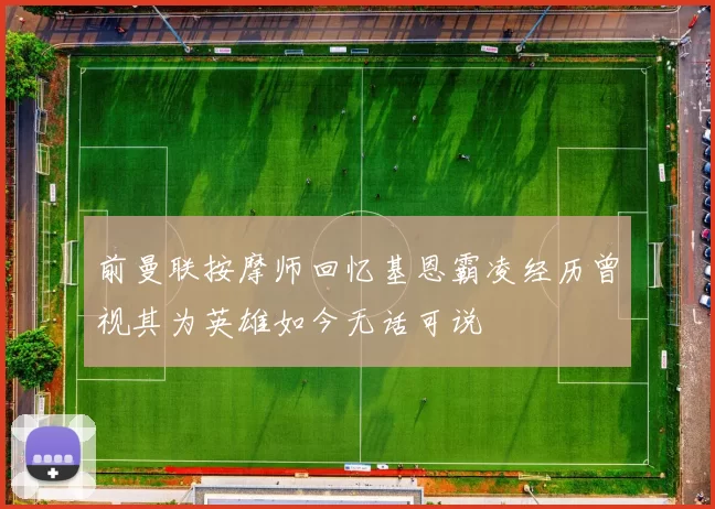 前曼联按摩师回忆基恩霸凌经历曾视其为英雄如今无话可说