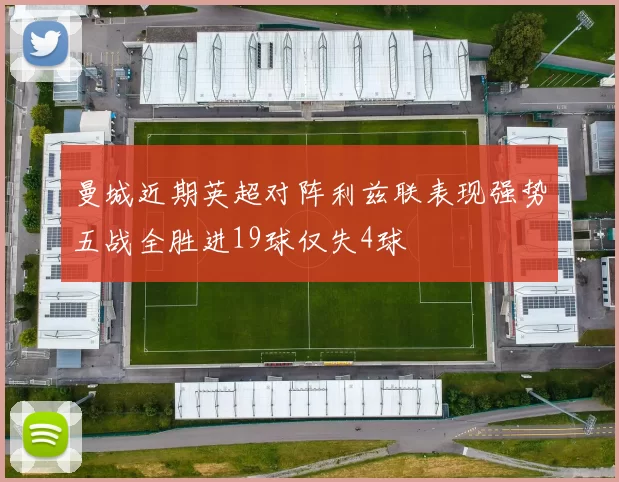 曼城近期英超对阵利兹联表现强势五战全胜进19球仅失4球