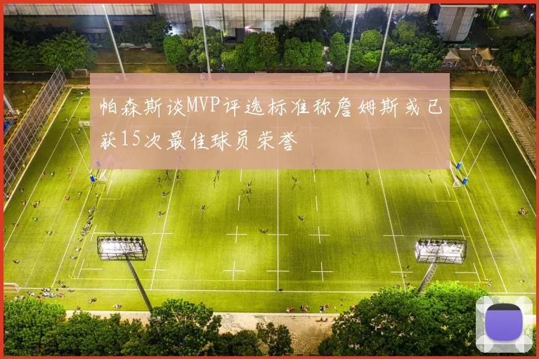 帕森斯谈MVP评选标准称詹姆斯或已获15次最佳球员荣誉