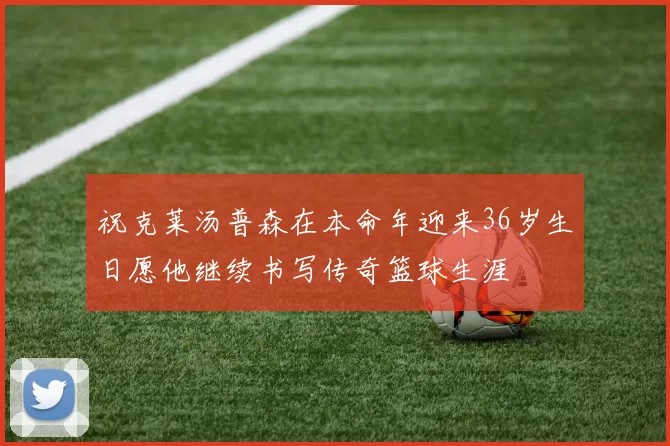 祝克莱汤普森在本命年迎来36岁生日愿他继续书写传奇篮球生涯