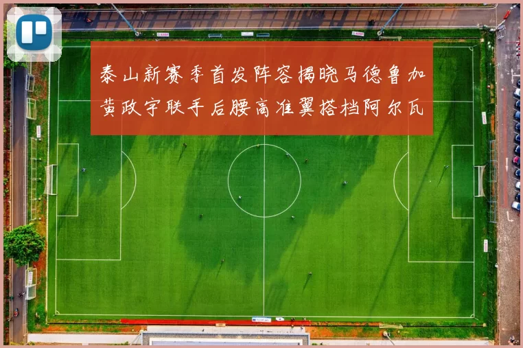 泰山新赛季首发阵容揭晓马德鲁加黄政宇联手后腰高准翼搭档阿尔瓦罗