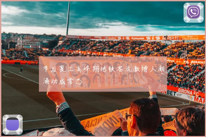 节后复工高峰期地铁客流激增人潮涌动成常态