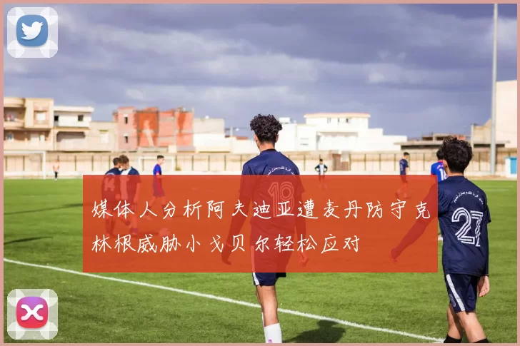 媒体人分析阿夫迪亚遭麦丹防守克林根威胁小戈贝尔轻松应对