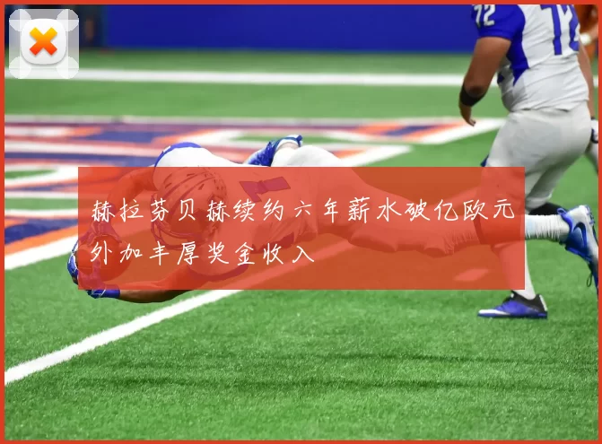 赫拉芬贝赫续约六年薪水破亿欧元外加丰厚奖金收入