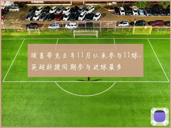 埃基蒂克去年11月以来参与11球，英超新援同期参与进球最多